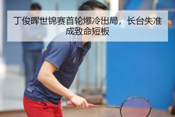 丁俊晖世锦赛首轮爆冷出局，长台失准成致命短板