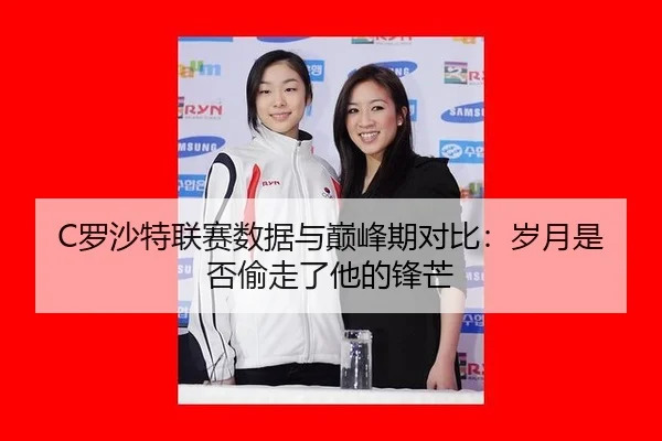 C罗沙特联赛数据与巅峰期对比：岁月是否偷走了他的锋芒