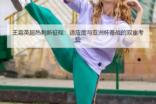 王霜英超热刺新征程：适应度与亚洲杯备战的双重考验