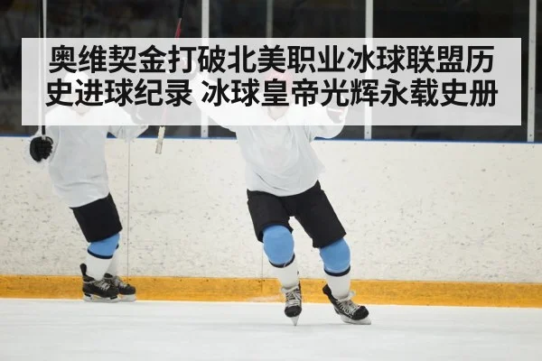 奥维契金打破北美职业冰球联盟历史进球纪录 冰球皇帝光辉永载史册