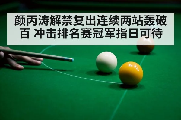 颜丙涛解禁复出连续两站轰破百 冲击排名赛冠军指日可待