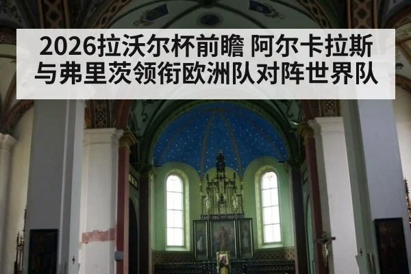2026拉沃尔杯前瞻 阿尔卡拉斯与弗里茨领衔欧洲队对阵世界队