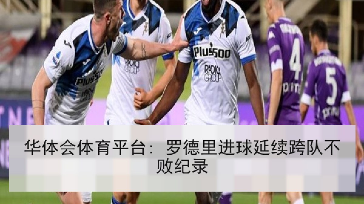 华体会体育平台: 罗德里进球延续跨队不败纪录
